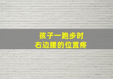 孩子一跑步时右边腰的位置疼