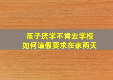 孩子厌学不肯去学校如何请假要求在家两天