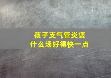 孩子支气管炎煲什么汤好得快一点