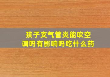 孩子支气管炎能吹空调吗有影响吗吃什么药