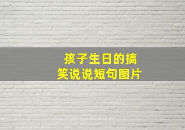 孩子生日的搞笑说说短句图片