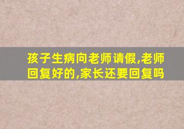 孩子生病向老师请假,老师回复好的,家长还要回复吗