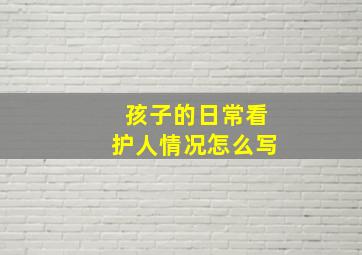 孩子的日常看护人情况怎么写