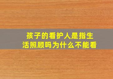 孩子的看护人是指生活照顾吗为什么不能看