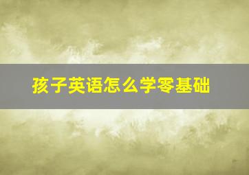 孩子英语怎么学零基础