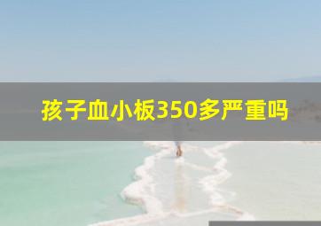 孩子血小板350多严重吗