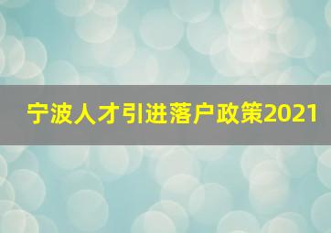 宁波人才引进落户政策2021