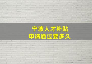 宁波人才补贴申请通过要多久