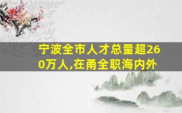 宁波全市人才总量超260万人,在甬全职海内外