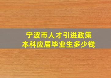 宁波市人才引进政策本科应届毕业生多少钱