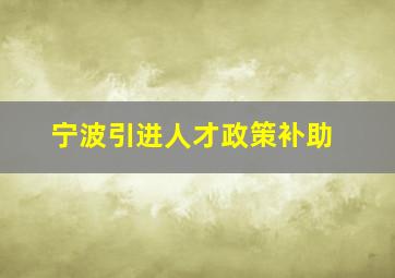 宁波引进人才政策补助