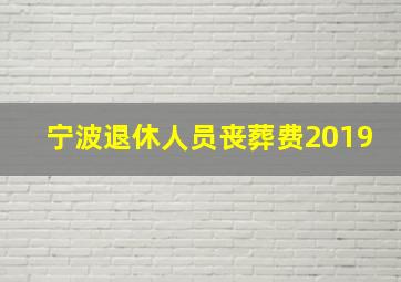 宁波退休人员丧葬费2019