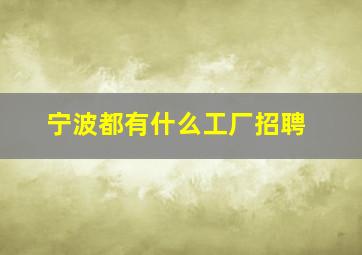 宁波都有什么工厂招聘