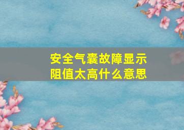 安全气囊故障显示阻值太高什么意思