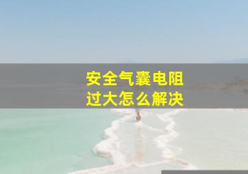 安全气囊电阻过大怎么解决