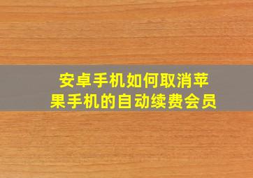 安卓手机如何取消苹果手机的自动续费会员