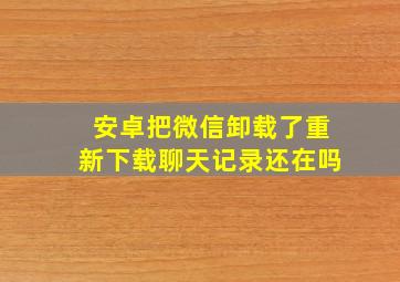 安卓把微信卸载了重新下载聊天记录还在吗