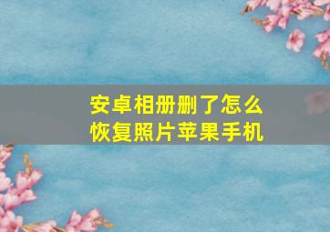 安卓相册删了怎么恢复照片苹果手机