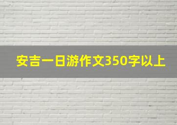 安吉一日游作文350字以上