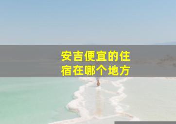 安吉便宜的住宿在哪个地方