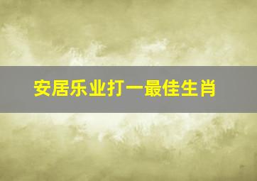 安居乐业打一最佳生肖