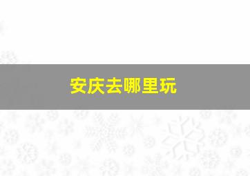 安庆去哪里玩