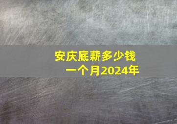 安庆底薪多少钱一个月2024年