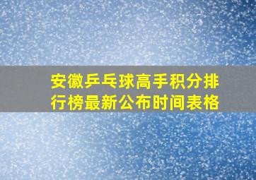 安徽乒乓球高手积分排行榜最新公布时间表格