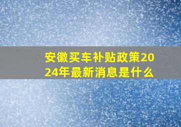 安徽买车补贴政策2024年最新消息是什么