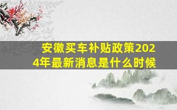 安徽买车补贴政策2024年最新消息是什么时候