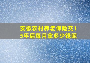 安徽农村养老保险交15年后每月拿多少钱呢