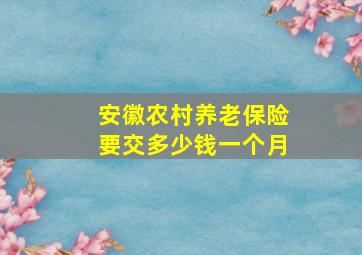 安徽农村养老保险要交多少钱一个月