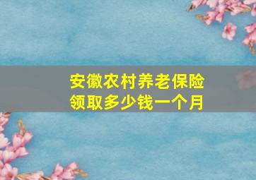 安徽农村养老保险领取多少钱一个月