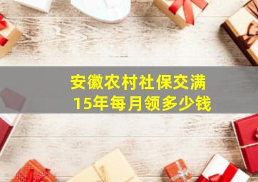 安徽农村社保交满15年每月领多少钱