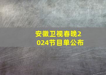 安徽卫视春晚2024节目单公布