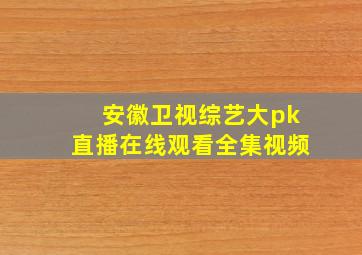 安徽卫视综艺大pk直播在线观看全集视频