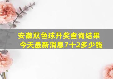 安徽双色球开奖查询结果今天最新消息7十2多少钱