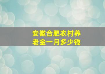 安徽合肥农村养老金一月多少钱