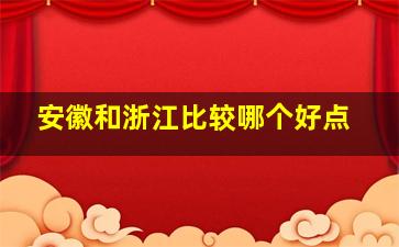 安徽和浙江比较哪个好点