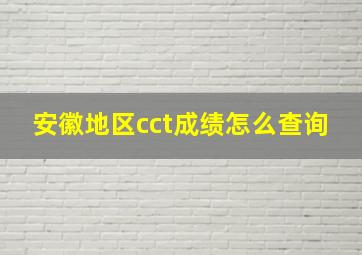 安徽地区cct成绩怎么查询