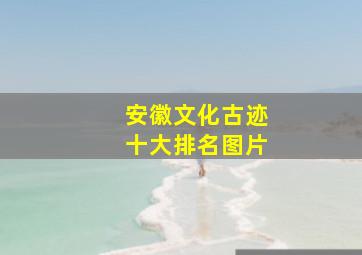 安徽文化古迹十大排名图片