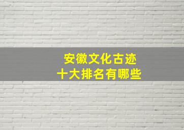 安徽文化古迹十大排名有哪些