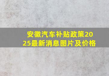 安徽汽车补贴政策2025最新消息图片及价格