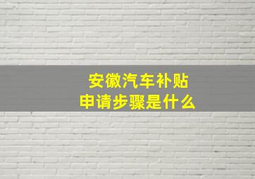 安徽汽车补贴申请步骤是什么