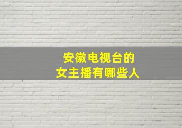 安徽电视台的女主播有哪些人