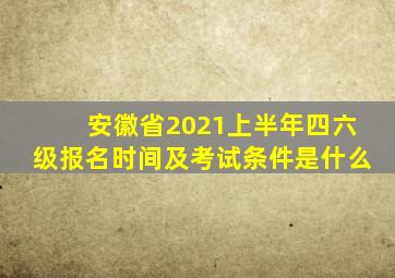 安徽省2021上半年四六级报名时间及考试条件是什么