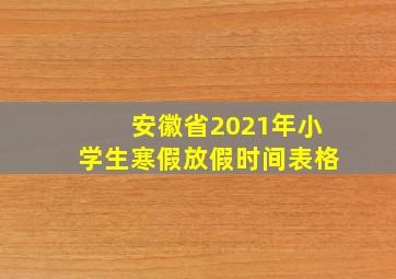 安徽省2021年小学生寒假放假时间表格