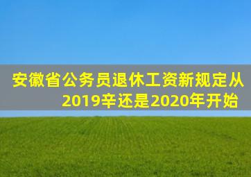 安徽省公务员退休工资新规定从2019辛还是2020年开始