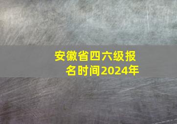 安徽省四六级报名时间2024年