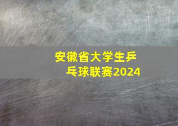 安徽省大学生乒乓球联赛2024